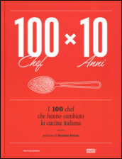 100 chef x 10 anni. I 100 chef che hanno cambiato la cucina italiana. Ediz. illustrata