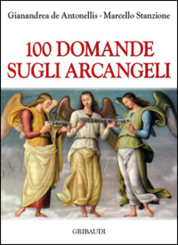 100 domande sugli Arcangeli - Marcello Stanzione - Gianandrea De Antonellis