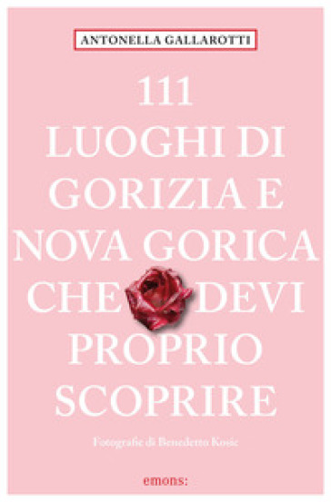 111 luoghi di Gorizia e Nuova Gorica che devi proprio scoprire - Antonella Gallarotti