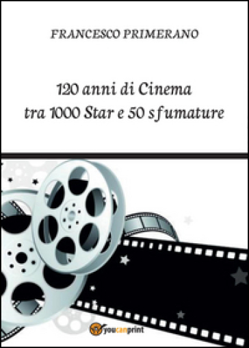 120 anni di cinema tra 1000 star e 50 sfumature - Francesco Primerano