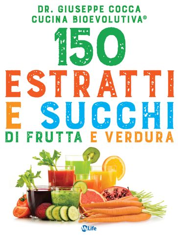 150 estratti e succhi di frutta e verdura - Cucina BioEvolutiva - Giuseppe Cocca