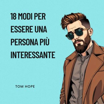 18 Modi Per Essere Una Persona Più Interessante - Tom Hope