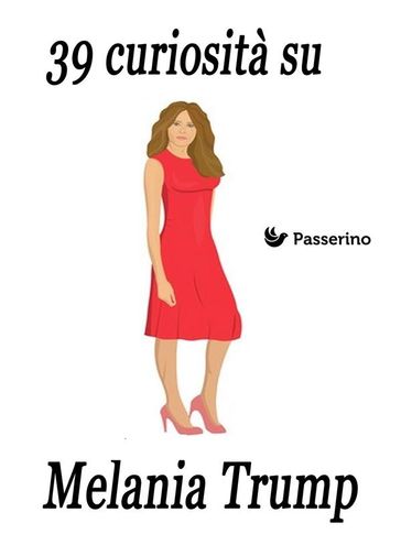 39 curiosità su Melania Trump - Passerino Editore