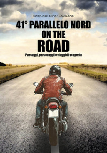 41° parallelo Nord on the road. Paesaggi, personaggi e viaggi di scoperta - Pasquale Dino Laurano