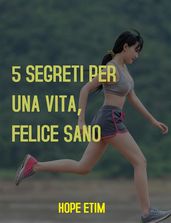 5 Segreti per una Vita Sana e Felice Sano