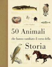 50 animali che hanno cambiato la storia. Ediz. illustrata