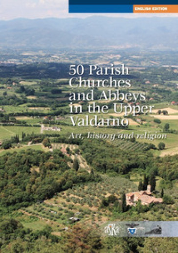 50 parish, churches and abbeys in the upper Valdarno. Art, history and religion - Lorenzo Bigi