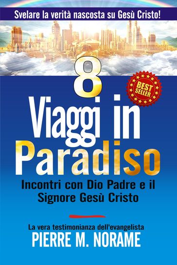 8 Viaggi in Paradiso: Incontri Con Dio Padre E Il Signore Gesù Cristo (Svelare La Verità Nascosta Su Gesù Cristo!) - Pierre M. Norame