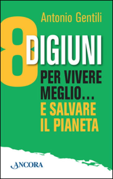 8 digiuni per vivere meglio... e salvare il pianeta - Antonio Gentili