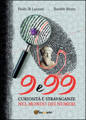 9 e 99. Curiosità e stravaganze nel mondo dei numeri - Daniele Murra - Paolo Di Lazzaro