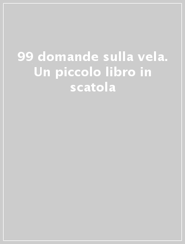 99 domande sulla vela. Un piccolo libro in scatola