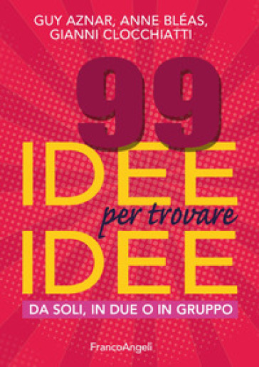 99 idee per trovare idee. Da soli, in due o in gruppo - Guy Aznar - Anne Bléas - Gianni Clocchiatti