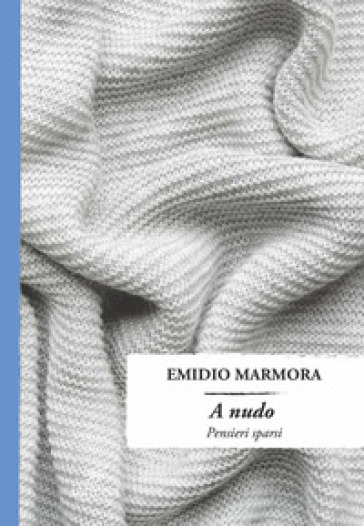 A nudo. Pensieri sparsi - Emidio Marmora