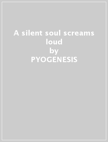 A silent soul screams loud - PYOGENESIS