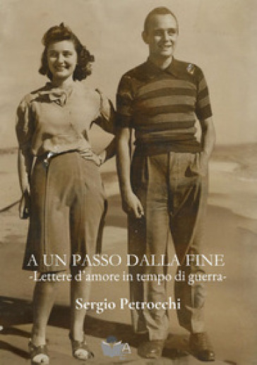 A un passo dalla fine. Lettere d'amore in tempo di guerra - Sergio Petrocchi