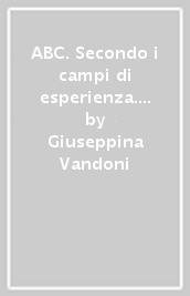 ABC. Secondo i campi di esperienza. Per la Scuola materna