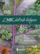 L ABC dell orto biologico. Come realizzare con successo il vostro orto secondo natura. Ediz. illustrata