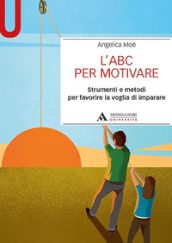 L ABC per motivare. Strumenti e metodi per favorire la voglia di imparare