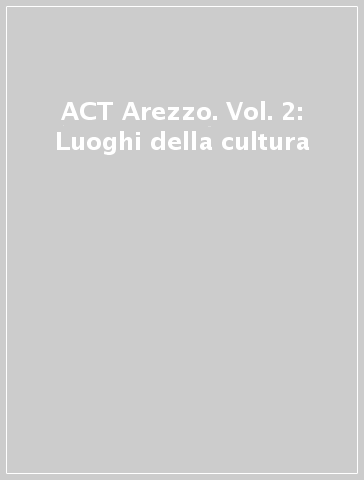 ACT Arezzo. Vol. 2: Luoghi della cultura