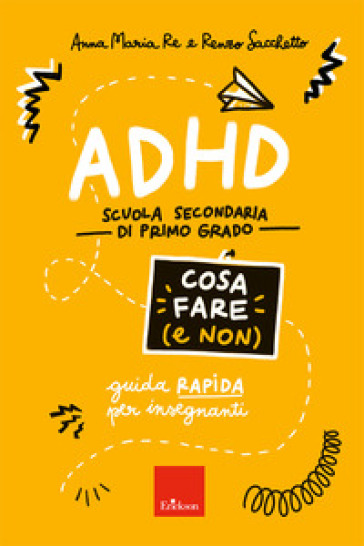 ADHD cosa fare (e non). Scuola secondaria di primo grado. Guida rapida per insegnanti - Anna Maria Re - Renzo Sacchetto