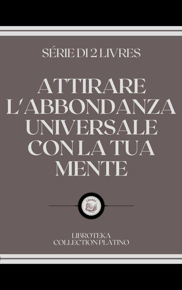 ATTIRARE L'ABBONDANZA UNIVERSALE CON LA TUA MENTE - LIBROTEKA