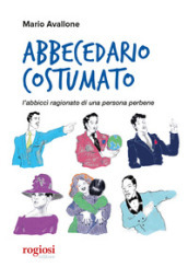 Abbecedario costumato. L abbiccì ragionato di una persona perbene