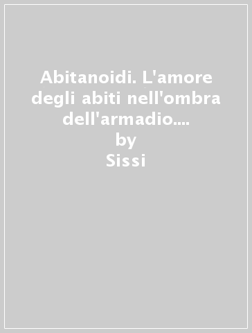 Abitanoidi. L'amore degli abiti nell'ombra dell'armadio. Ediz. italiana e inglese - Sissi