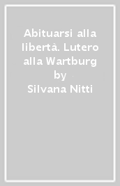 Abituarsi alla libertà. Lutero alla Wartburg