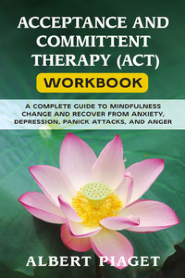 Acceptance and committent therapy (ACT) workbook - Albert Piaget