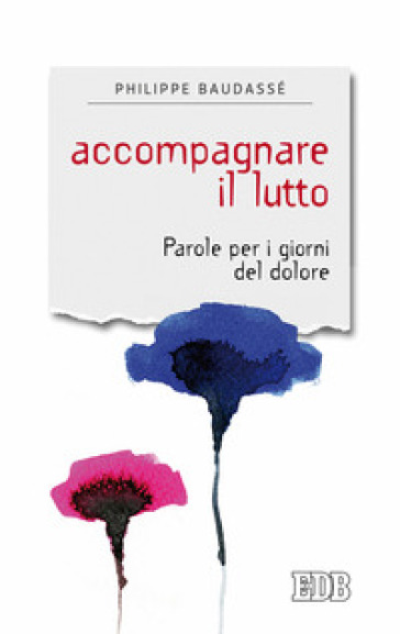 Accompagnare il lutto. Parole per i giorni del dolore - Philippe Baudassé