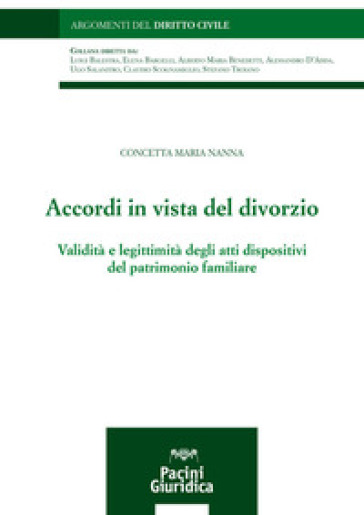 Accordi in vista del divorzio. Validità e legittimità degli atti dispositivi del patrimonio familiare - Concetta M. Nanna