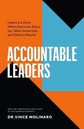 Accountable Leaders: Inspire a Culture Where Everyone Steps Up, Takes Ownership, and Delivers Results