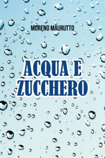 Acqua e zucchero - Moreno Maurutto