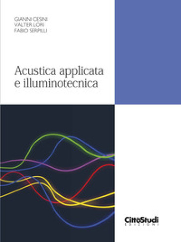 Acustica applicata e illuminotecnica - Gianni Cesini - Valter Lori - Fabio Serpilli