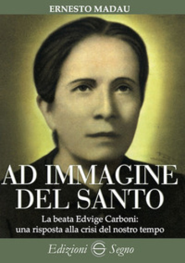 Ad immagine del Santo. La beata Edvige Carboni: una risposta alla crisi del nostro tempo - Ernesto Madau