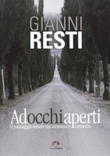 Ad occhi aperti. Il paesaggio senese tra armonia e cemento - Gianni Resti