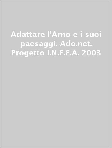 Adattare l'Arno e i suoi paesaggi. Ado.net. Progetto I.N.F.E.A. 2003