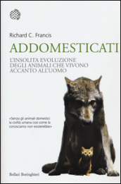 Addomesticati. L insolita evoluzione degli animali che vivono accanto all uomo