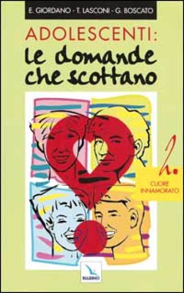 Adolescenti: le domande che scottano. Vol. 2: Cuore innamorato - Graziella Boscato - Enrica Giordano - Tonino Lasconi