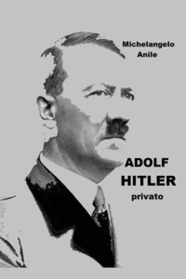 Adolf Hitler privato - Michelangelo Anile