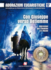 Adorazioni eucaristiche. Con Giuseppe verso Betlemme. Adorazioni per l Avvento e il Natale. Vol. 17