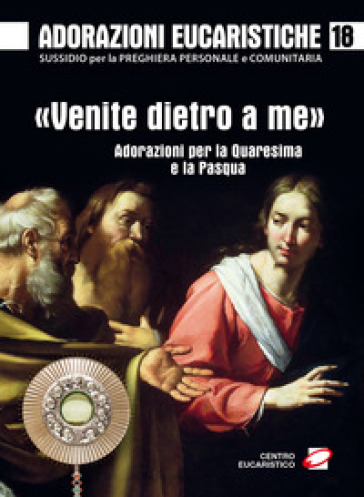 Adorazioni eucaristiche. «Venite dietro a me». Adorazioni per la Quaresima e la Pasqua. Vol. 18