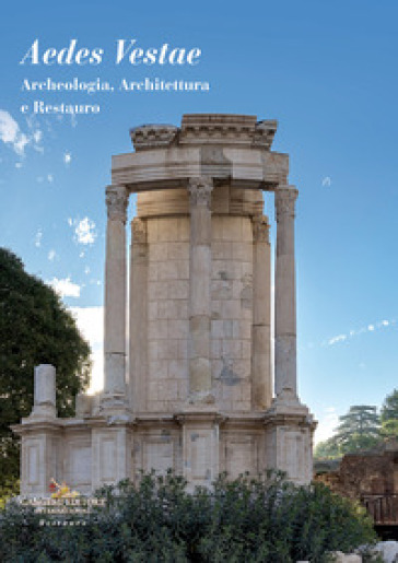 Aedes Vestae. Archeologia, architettura e restauro