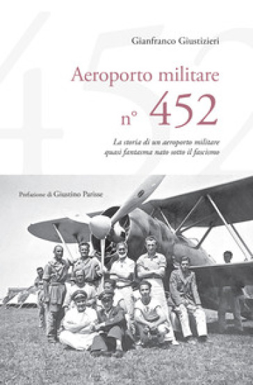 Aeroporto Militare n. 452. La storia di un aeroporto militare quasi fantasma nato sotto il fascismo - Gianfranco Giustizieri