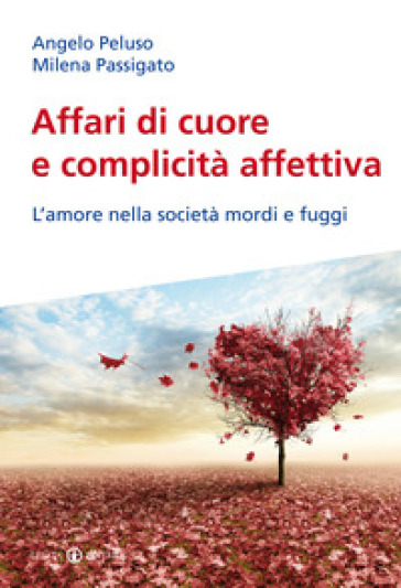 Affari di cuore e complicità affettiva. L'amore nella società mordi e fuggi - Angelo Peluso - Milena Passigato