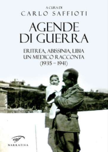 Agende di guerra. Eritrea, Abissinia, Libia. Un medico racconta (1935-1941) - Carlo Saffioti