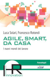 Agile, smart, da casa. I nuovi mondi del lavoro