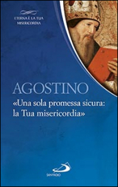 Agostino. «Una sola promessa sicura: la Tua misericordia»