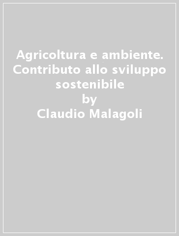 Agricoltura e ambiente. Contributo allo sviluppo sostenibile - Claudio Malagoli