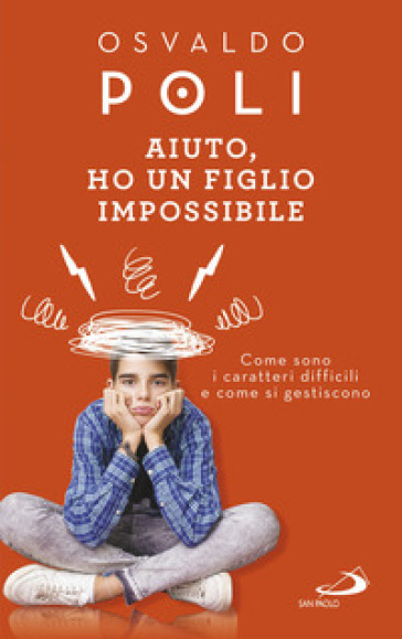 Aiuto, ho un figlio impossibile. Come sono i caratteri difficili e come si gestiscono - Osvaldo Poli